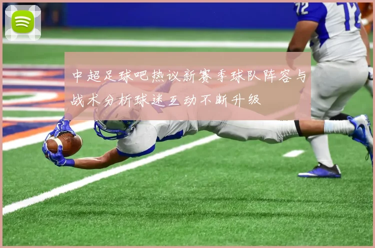 中超足球吧热议新赛季球队阵容与战术分析球迷互动不断升级