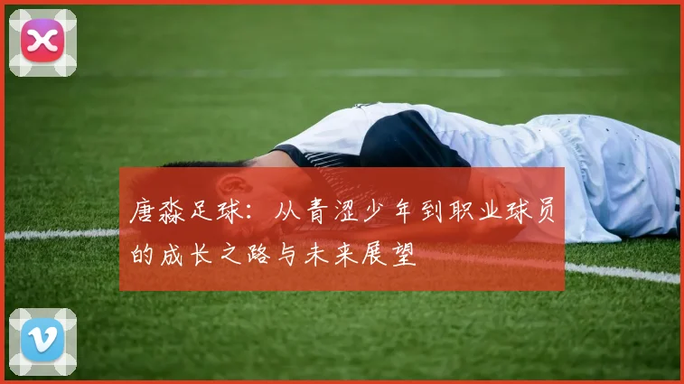 唐淼足球：从青涩少年到职业球员的成长之路与未来展望