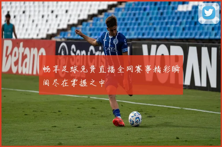 畅享足球免费直播全网赛事精彩瞬间尽在掌握之中
