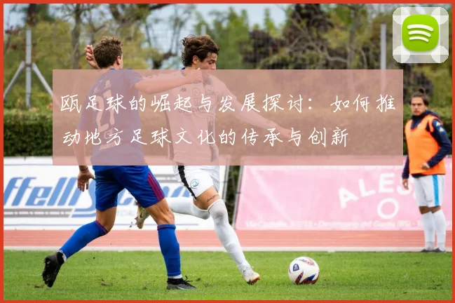 瓯足球的崛起与发展探讨：如何推动地方足球文化的传承与创新