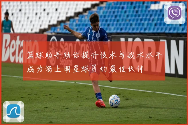 篮球助手助你提升技术与战术水平成为场上明星球员的最佳伙伴