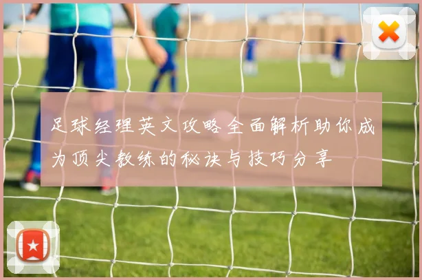 足球经理英文攻略全面解析助你成为顶尖教练的秘诀与技巧分享